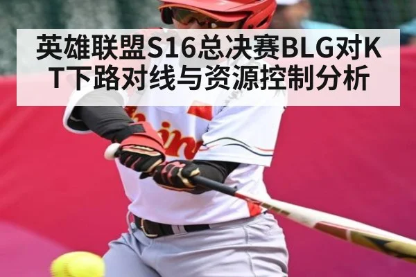 英雄联盟S16总决赛BLG对KT下路对线与资源控制分析