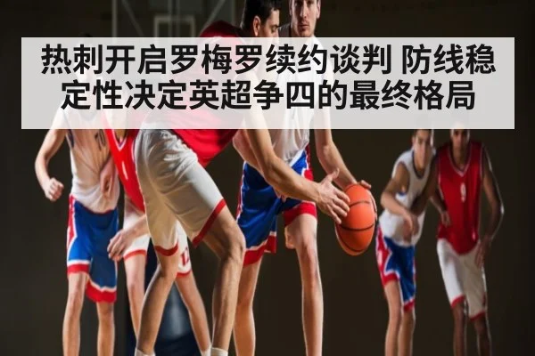 热刺开启罗梅罗续约谈判 防线稳定性决定英超争四的最终格局